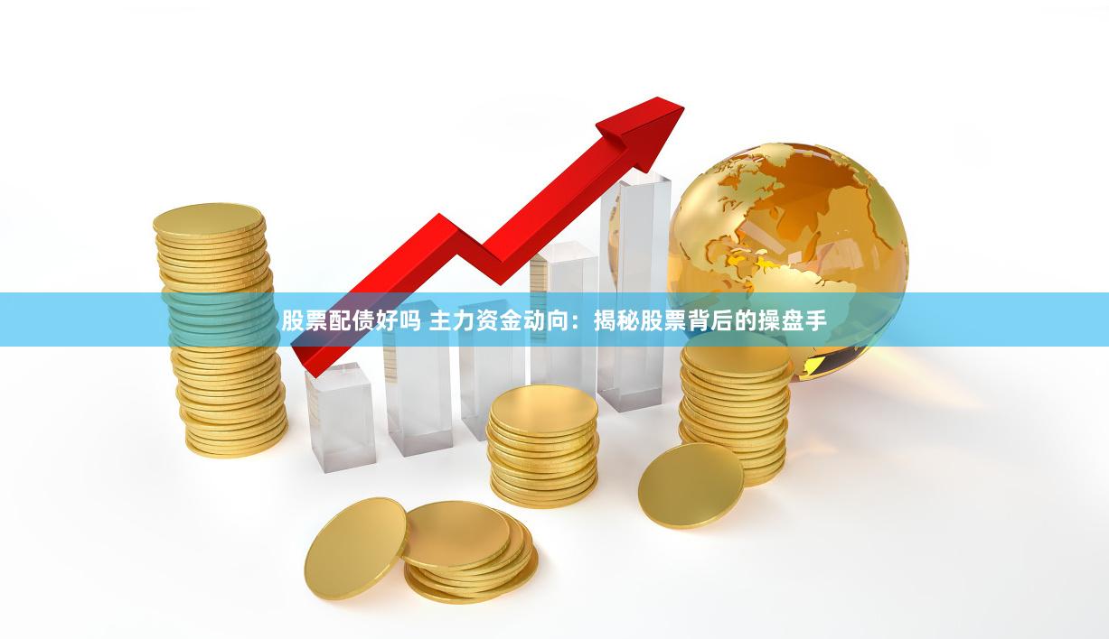 股票配债好吗 主力资金动向：揭秘股票背后的操盘手