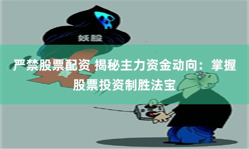 严禁股票配资 揭秘主力资金动向：掌握股票投资制胜法宝
