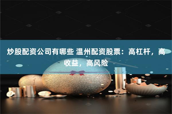 炒股配资公司有哪些 温州配资股票：高杠杆，高收益，高风险
