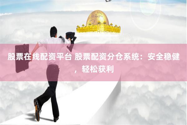 股票在线配资平台 股票配资分仓系统：安全稳健，轻松获利