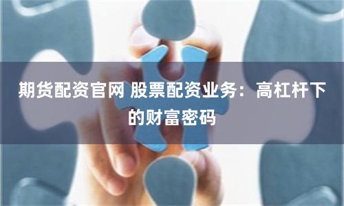 期货配资官网 股票配资业务：高杠杆下的财富密码