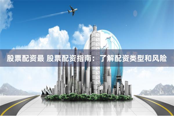 股票配资最 股票配资指南：了解配资类型和风险