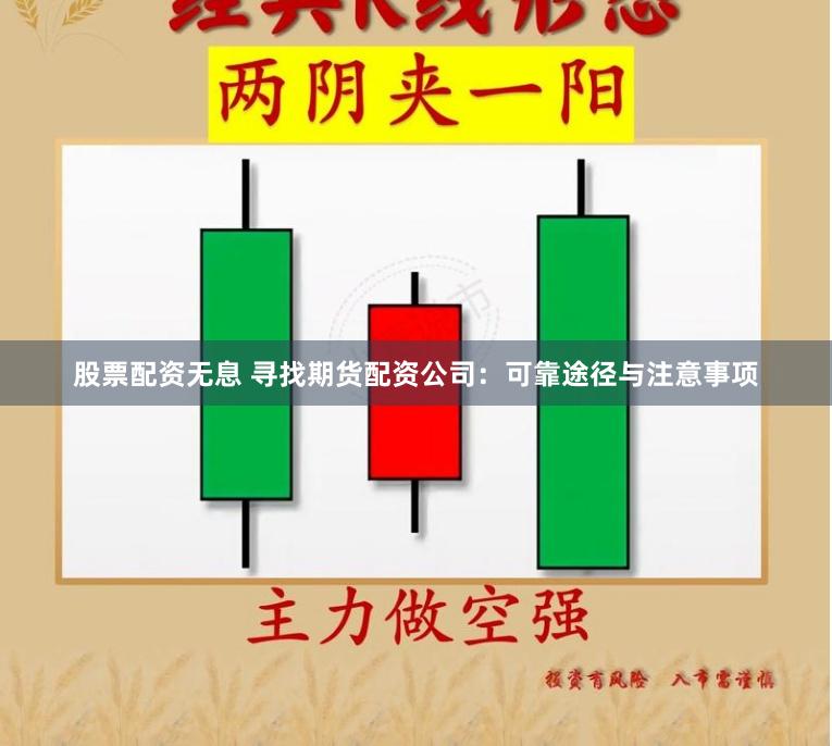 股票配资无息 寻找期货配资公司：可靠途径与注意事项