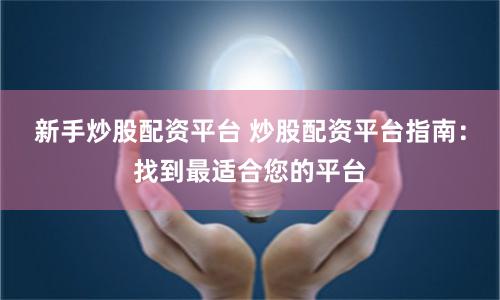 新手炒股配资平台 炒股配资平台指南：找到最适合您的平台