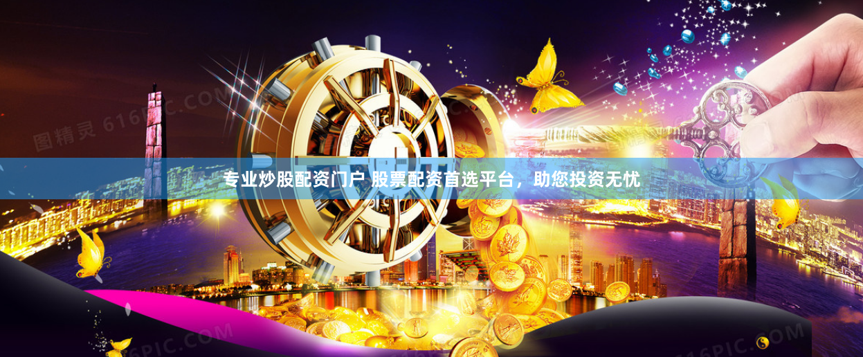 专业炒股配资门户 股票配资首选平台，助您投资无忧