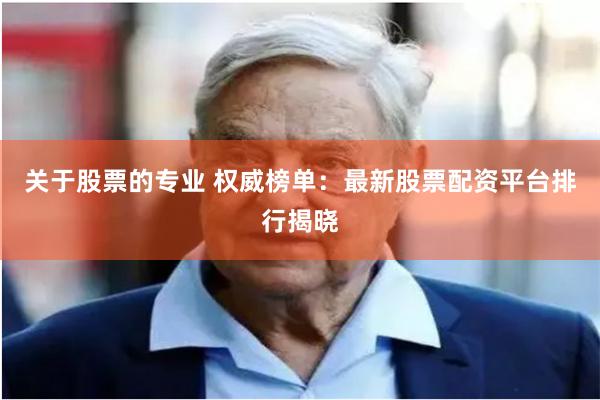 关于股票的专业 权威榜单：最新股票配资平台排行揭晓