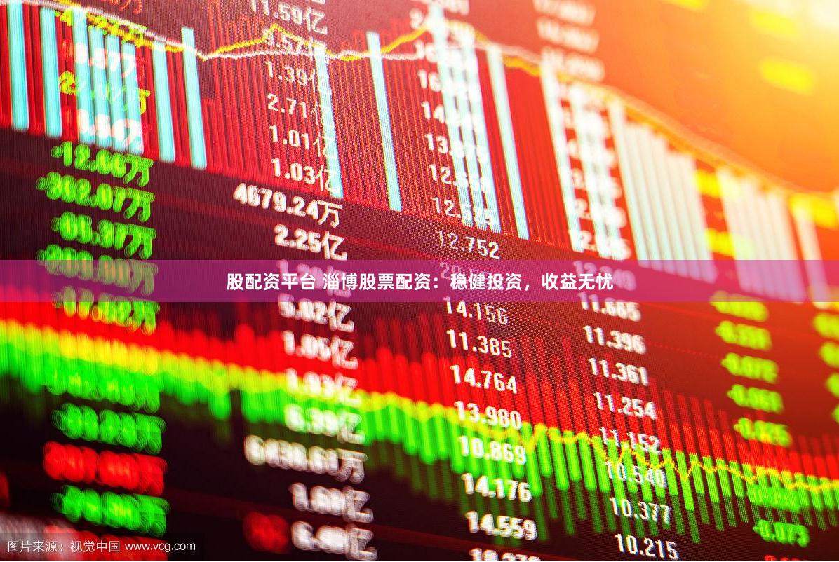 股配资平台 淄博股票配资：稳健投资，收益无忧