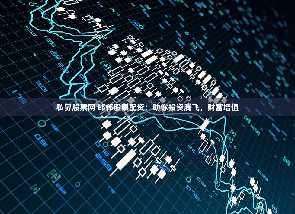 私募股票网 邯郸股票配资：助你投资腾飞，财富增值