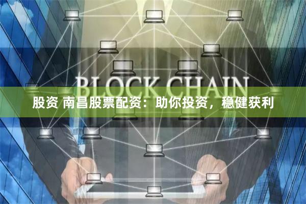 股资 南昌股票配资：助你投资，稳健获利