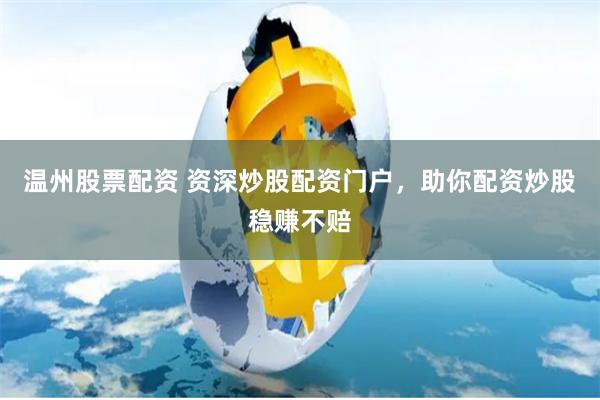 温州股票配资 资深炒股配资门户，助你配资炒股稳赚不赔