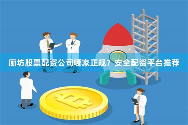 廊坊股票配资公司哪家正规？安全配资平台推荐