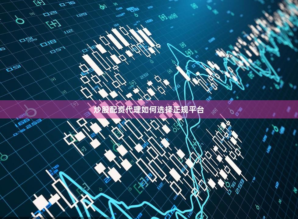 炒股配资代理如何选择正规平台