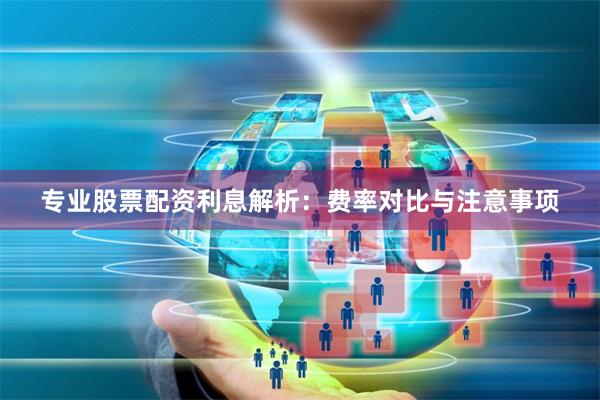 专业股票配资利息解析：费率对比与注意事项