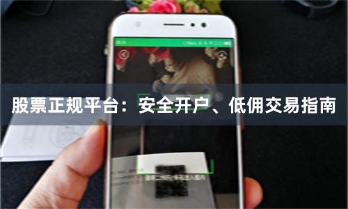 股票正规平台：安全开户、低佣交易指南