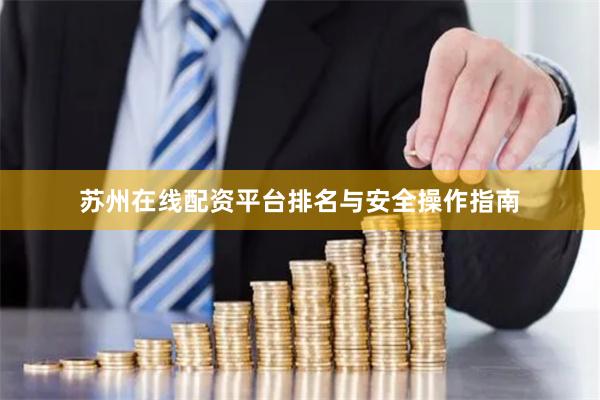 苏州在线配资平台排名与安全操作指南