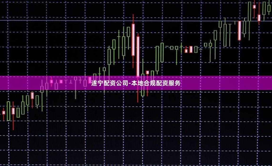 遂宁配资公司-本地合规配资服务