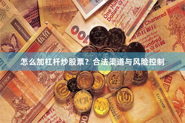 怎么加杠杆炒股票？合法渠道与风险控制