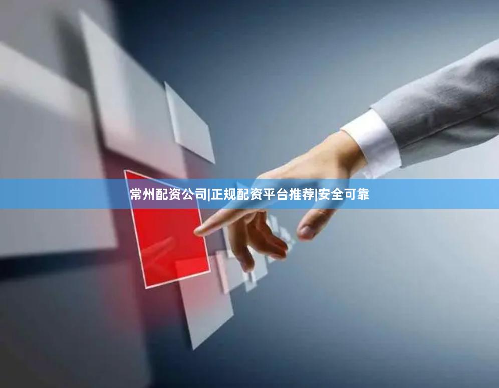 常州配资公司|正规配资平台推荐|安全可靠