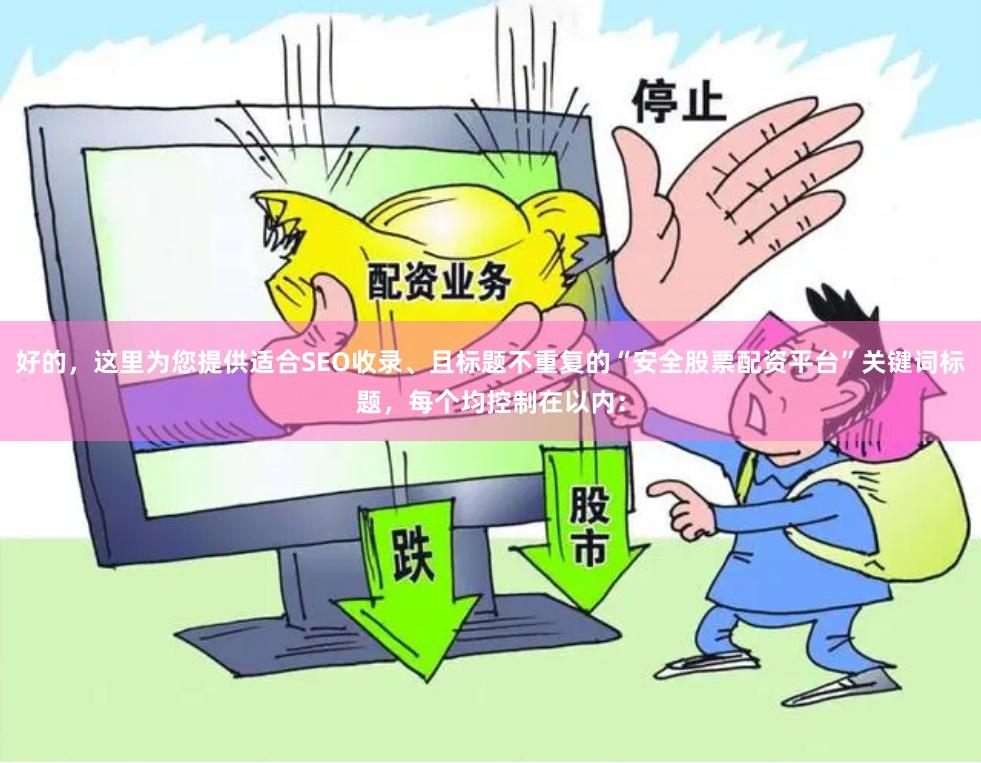 好的，这里为您提供适合SEO收录、且标题不重复的“安全股票配资平台”关键词标题，每个均控制在以内：